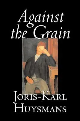 Against the Grain de Joris-Karl Huysmans, Ficțiune, Clasici, Literatură, Acțiune și aventură, Romantism - Against the Grain by Joris-Karl Huysmans, Fiction, Classics, Literary, Action & Adventure, Romance