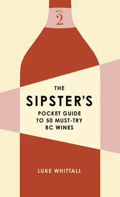The Sipster's Pocket Guide to 50 Must-Try BC Wines: Volumul 2 - The Sipster's Pocket Guide to 50 Must-Try BC Wines: Volume 2