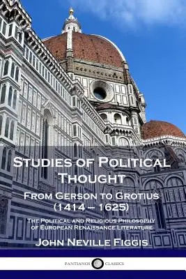 Studii de gândire politică: De la Gerson la Grotius (1414 - 1625) - Filosofia politică și religioasă a literaturii Renașterii europene - Studies of Political Thought: From Gerson to Grotius (1414 - 1625) - The Political and Religious Philosophy of European Renaissance Literature
