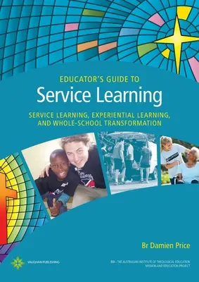 Ghidul educatorului pentru învățarea prin servicii: Învățarea prin servicii, învățarea experiențială și transformarea întregii școli - Educator's Guide to Service Learning: Service Learning, Experiential Learning and Whole School Transformation