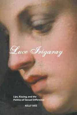 Luce Irigaray: Buzele, sărutul și politica diferenței sexuale (Lips, Kissing and the Politics of Sexual Difference) - Luce Irigaray: Lips, Kissing and the Politics of Sexual Difference