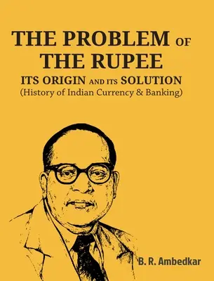 Problema rupiei: ORIGINEA ȘI SOLUȚIA SA (Istoria monedei și a sistemului bancar indian) - The Problem of the Rupee: ITS ORIGIN AND ITS SOLUTION (History of Indian Currency & Banking)