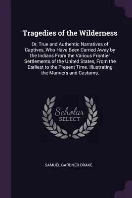 Tragedies of the Wilderness: Sau, relatări adevărate și autentice ale captivilor care au fost luați de indieni din diferite zone de frontieră - Tragedies of the Wilderness: Or, True and Authentic Narratives of Captives, Who Have Been Carried Away by the Indians From the Various Frontier Set