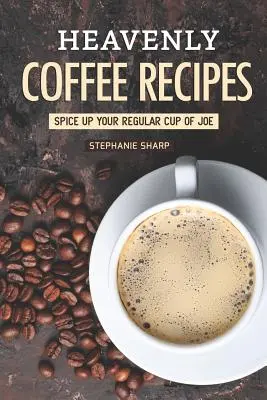 Rețete de cafea paradisiacă: Condimentează-ți ceașca obișnuită de cafea - Heavenly Coffee Recipes: Spice Up Your Regular Cup of Joe