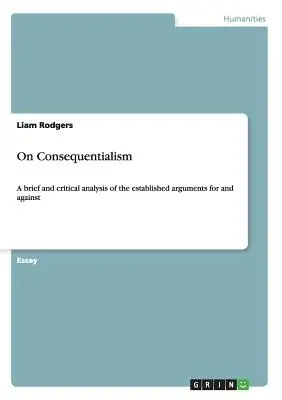 Despre consecvențialitate: O analiză scurtă și critică a argumentelor consacrate pro și contra - On Consequentialism: A brief and critical analysis of the established arguments for and against