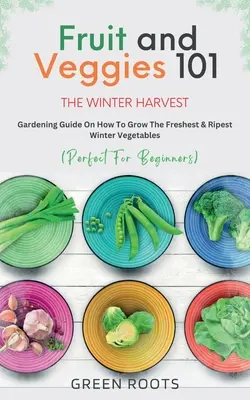 Fructe și legume 101 - Recolta de iarnă: Ghid de grădinărit despre cum să cultivi cele mai proaspete și mai coapte legume de iarnă - Fruit & Veggies 101 - The Winter Harvest: Gardening Guide on How to Grow the Freshest & Ripest Winter Vegetables