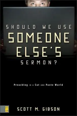 Ar trebui să folosim predica altcuiva?: Predica într-o lume a tăierii și lipirii - Should We Use Someone Else's Sermon?: Preaching in a Cut-And-Paste World
