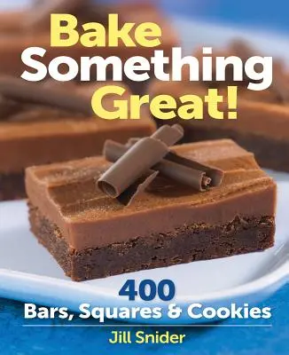Coaceți ceva grozav!: 400 de batoane, pătrate și fursecuri - Bake Something Great!: 400 Bars, Squares & Cookies