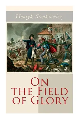 Pe câmpul de glorie: Roman istoric - On the Field of Glory: Historical Novel