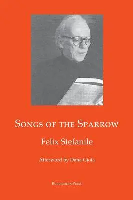 Cântecele vrabiei: Poezia lui Felix Stefanile - Songs of The Sparrow: The Poetry of Felix Stefanile
