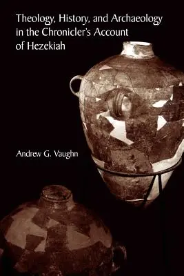 Teologie, istorie și arheologie în relatarea cronicarului despre Ezechia (Theology, History, and Archaeology in the Chronicler's Account of Hezekiah) - Theology, History, and Archaeology in the Chronicler's Account of Hezekiah