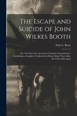 The Escape and Suicide of John Wilkes Booth: or, The First True Account of Lincoln's Assassination: Conține o mărturisire completă a lui Booth - The Escape and Suicide of John Wilkes Booth: or, The First True Account of Lincoln's Assassination: Containing a Complete Confession by Booth Many Yea