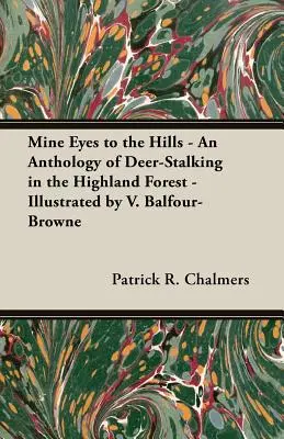Mine Eyes to the Hills - An Anthology of Deer-Stalking in the Highland Forest - Ilustrată de V. Balfour-Browne - Mine Eyes to the Hills - An Anthology of Deer-Stalking in the Highland Forest - Illustrated by V. Balfour-Browne