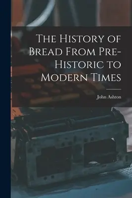 Istoria pâinii din preistorie până în epoca modernă - The History of Bread From Pre-Historic to Modern Times