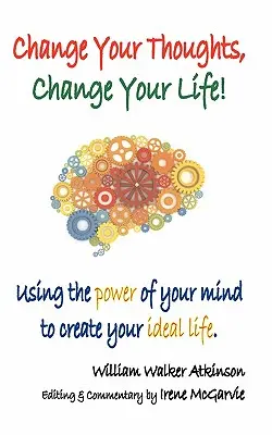 Schimbă-ți gândurile, schimbă-ți viața: Utilizarea puterii minții tale pentru a-ți crea viața ideală - Change Your Thoughts, Change Your Life: Using the Power of Your Mind to Create Your Ideal Life