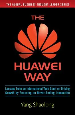 Calea Huawei: Lecții de la un gigant tehnologic internațional cu privire la stimularea creșterii prin concentrarea pe inovarea continuă - The Huawei Way: Lessons from an International Tech Giant on Driving Growth by Focusing on Never-Ending Innovation