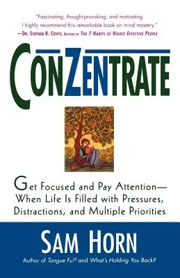 Concentrează-te: Concentrează-te și fii atent - când viața este plină de presiuni, distrageri și priorități multiple - Conzentrate: Get Focused and Pay Attention--When Life Is Filled with Pressures, Distractions, and Multiple Priorities