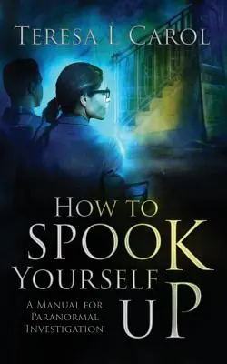 Cum să vă speriați singuri: Un manual de investigații paranormale - How to Spook Yourself Up: A Manual for Paranormal Investigation