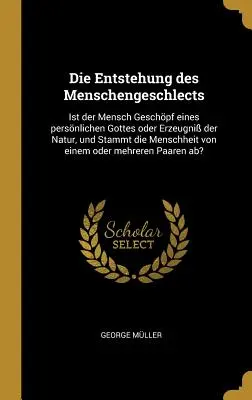 Geneza poveștii umane: Este omul creatura unui Dumnezeu personal sau produsul naturii și descinde omenirea dintr-un Dumnezeu personal? - Die Entstehung des Menschengeschlects: Ist der Mensch Geschpf eines persnlichen Gottes oder Erzeugni der Natur, und Stammt die Menschheit von einem