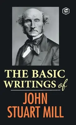 Scrierile de bază ale lui John Stuart Mill: Despre libertate, Supunerea femeii și Utilitarism și socialism - The Basic Writings of John Stuart Mill: On Liberty, The Subjection of Women and Utilitarianism & Socialism