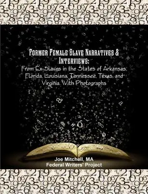 Narațiuni și interviuri cu foste sclave: From Ex-Slave in the States of Arkansas, Florida, Louisiana, Tennessee, Texas, and Virginia. Cu fotografii - Former Female Slave Narratives & Interviews: From Ex-Slaves in the States of Arkansas, Florida, Louisiana, Tennessee, Texas, and Virginia. With Photog