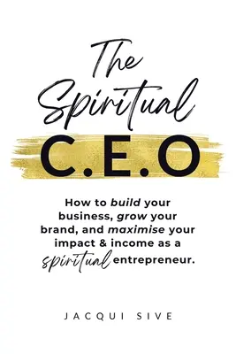 The Spiritual CEO: Cum să vă construiți afacerea, să vă dezvoltați brandul și să vă maximizați impactul și veniturile ca antreprenor spiritual - The Spiritual CEO: How to build your business, grow your brand, and maximise your impact and income as a spiritual entrepreneur
