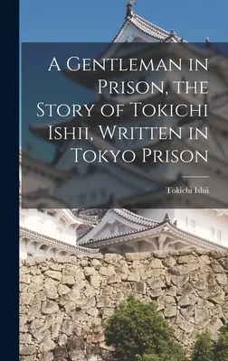 Un gentleman în închisoare, povestea lui Tokichi Ishii, scrisă în închisoarea din Tokyo - A Gentleman in Prison, the Story of Tokichi Ishii, Written in Tokyo Prison