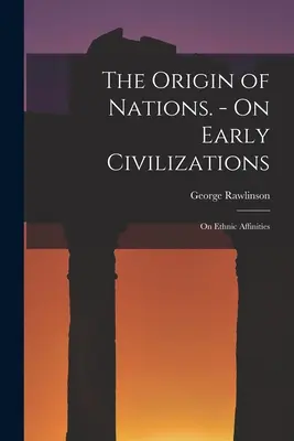 Originea națiunilor. - Despre civilizațiile timpurii: Despre afinitățile etnice - The Origin of Nations. - On Early Civilizations: On Ethnic Affinities