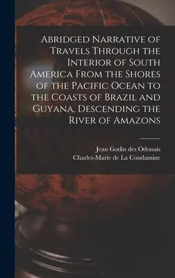 Narațiunea prescurtată a unei călătorii prin interiorul Americii de Sud, de la țărmul Oceanului Pacific până la coastele Braziliei și Guyanei, coborând în - Abridged Narrative of Travels Through the Interior of South America From the Shores of the Pacific Ocean to the Coasts of Brazil and Guyana, Descendin