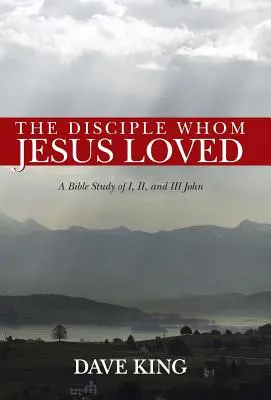 Discipolul pe care îl iubea Isus: Un studiu biblic al lui Ioan I, II și III - The Disciple Whom Jesus Loved: A Bible Study of I, II, and III John