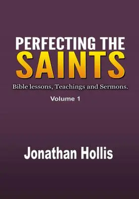 Perfecționarea sfinților: Lecții biblice, învățături și predici. - Perfecting the Saints: Bible lessons, Teachings and Sermons.
