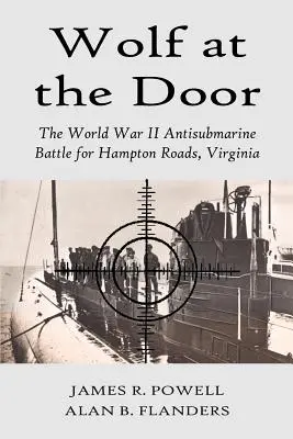 Lupul la ușă: Bătălia antisubmarin din al Doilea Război Mondial pentru Hampton Roads, Virginia - Wolf at the Door: The World War II Antisubmarine Battle for Hampton Roads, Virginia