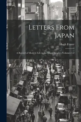 Scrisori din Japonia; o înregistrare a vieții moderne în Imperiul Insulelor, Volumele 1-2 - Letters From Japan; a Record of Modern Life in the Island Empire, Volumes 1-2