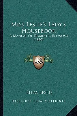 Miss Leslie's Lady's Housebook: Un manual de economie domestică (1850) - Miss Leslie's Lady's Housebook: A Manual of Domestic Economy (1850)