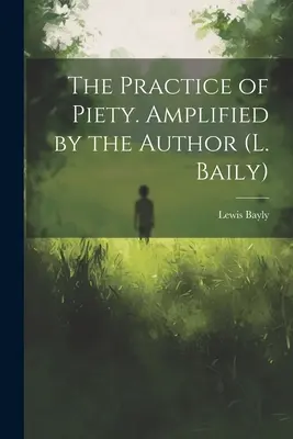 Practica pietății. Amplificată de autor (L. Baily) - The Practice of Piety. Amplified by the Author (L. Baily)