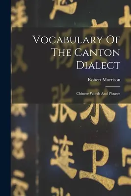 Vocabularul dialectului cantonez: Cuvinte și fraze chinezești - Vocabulary Of The Canton Dialect: Chinese Words And Phrases