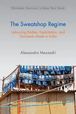Regimul Sweatshop: Corpuri muncitoare, exploatare și articole de îmbrăcăminte fabricate în India - The Sweatshop Regime: Labouring Bodies, Exploitation, and Garments Made in India