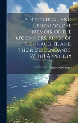 O amintire istorică și genealogică a familiei O'Connors, regii din Connaught, și a descendenților lor. [Cu] apendice - A Historical and Genealogical Memoir of the O'connors, Kings of Connaught, and Their Descendants. [With] Appendix
