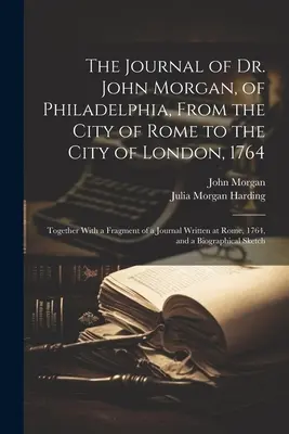 Jurnalul doctorului John Morgan, din Philadelphia, din orașul Roma până în orașul Londra, 1764: Împreună cu un fragment dintr-un jurnal scris la R - The Journal of Dr. John Morgan, of Philadelphia, From the City of Rome to the City of London, 1764: Together With a Fragment of a Journal Written at R