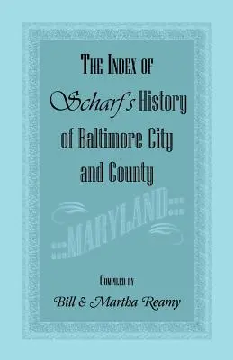 Indexul Istoriei lui Scharf a orașului și comitatului Baltimore [Maryland] - The Index of Scharf's History of Baltimore City and County [Maryland]