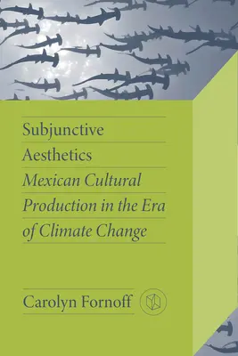 Estetica subjonctivă: Producția culturală mexicană în era schimbărilor climatice - Subjunctive Aesthetics: Mexican Cultural Production in the Era of Climate Change