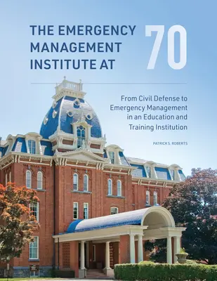 Institutul de Management al Situațiilor de Urgență la 70 de ani: De la apărarea civilă la managementul situațiilor de urgență într-o instituție de educație și formare - The Emergency Management Institute at 70: From Civil Defense to Emergency Management in an Education and Training Institution
