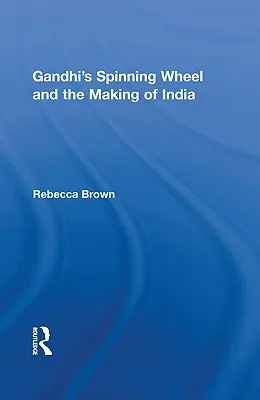 Roata de filat a lui Gandhi și crearea Indiei - Gandhi's Spinning Wheel and the Making of India