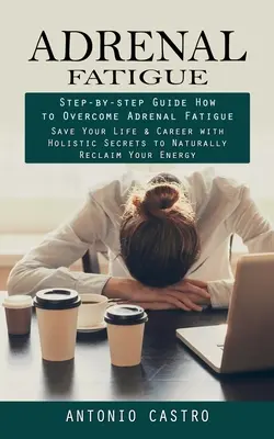 Oboseala Adrenalelor: Ghid Pas cu Pas Cum Să Depășești Oboseala Adrenalelor (Salvează-ți Viața și Cariera cu Secretele Holistice pentru Recuperarea Naturală - Adrenal Fatigue: Step-by-step Guide How to Overcome Adrenal Fatigue (Save Your Life & Career with Holistic Secrets to Naturally Reclaim