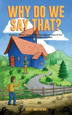 De ce spunem asta? Originea și istoria expresiilor, frazelor și proverbelor tale preferate - Why Do We Say That? The Origins & History Of Your Favorite Expressions, Phrases & Proverbs