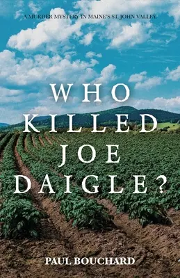 Cine l-a ucis pe Joe Daigle? O crimă misterioasă în valea St. John din Maine. - Who Killed Joe Daigle?: A Murder Mystery in Maine's St. John Valley.
