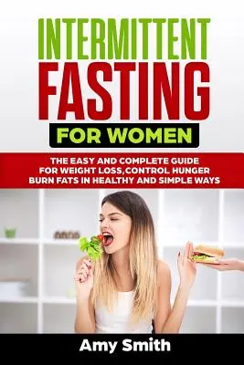 Postul intermitent pentru femei: Ghidul ușor și complet pentru pierderea în greutate, controlul foamei, arderea grăsimilor în moduri sănătoase și simple - Intermittent Fasting for Women: The Easy and Complete Guide for Weight Loss, Control Hunger, Burn Fats in Healthy and Simple Ways