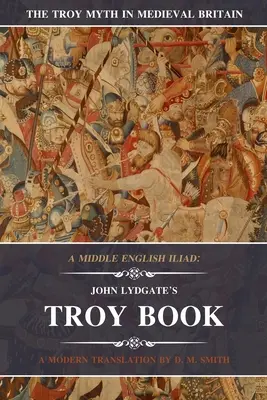 O Iliadă în engleza medie: Cartea lui John Lydgate despre Troia: O traducere modernă - A Middle English Iliad: John Lydgate's Troy Book: A Modern Translation