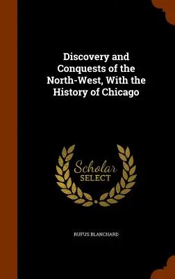 Descoperirea și cuceririle din nord-vest, cu istoria orașului Chicago - Discovery and Conquests of the North-West, With the History of Chicago