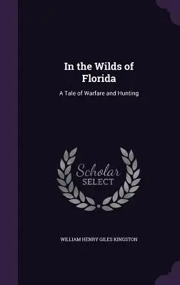In the Wilds of Florida: A Tale of Warfare and Hunting (O poveste despre război și vânătoare) - In the Wilds of Florida: A Tale of Warfare and Hunting